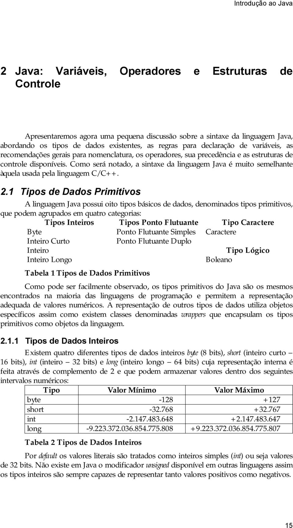 Como será notado, a sintaxe da linguagem Java é muito semelhante àquela usada pela linguagem C/C++. 2.