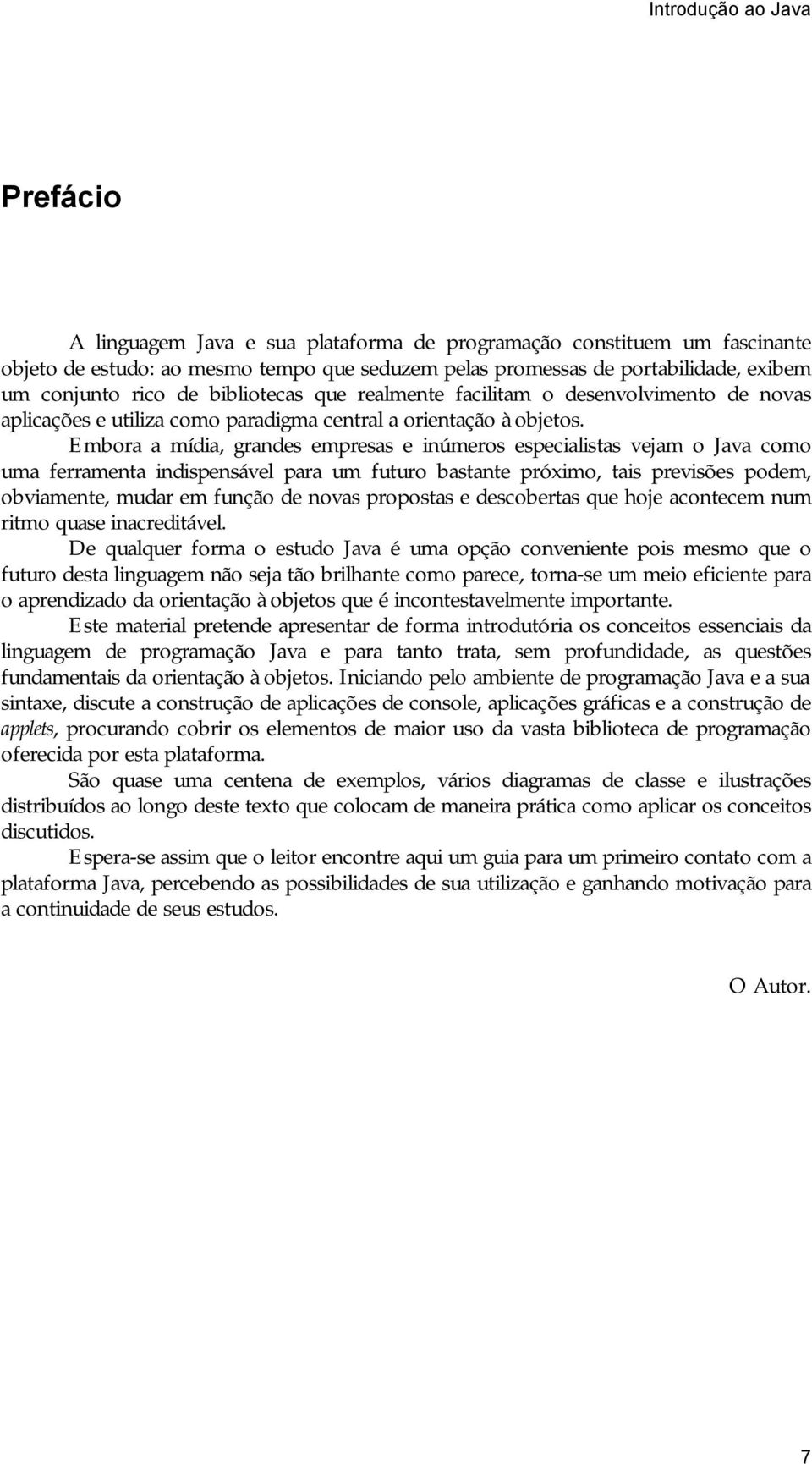 Embora a mídia, grandes empresas e inúmeros especialistas vejam o Java como uma ferramenta indispensável para um futuro bastante próximo, tais previsões podem, obviamente, mudar em função de novas