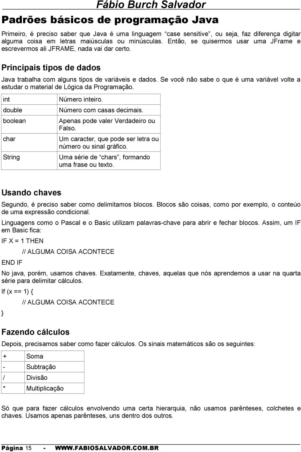 Se você não sabe o que é uma variável volte a estudar o material de Lógica da Programação. int double boolean char String Número inteiro. Número com casas decimais.