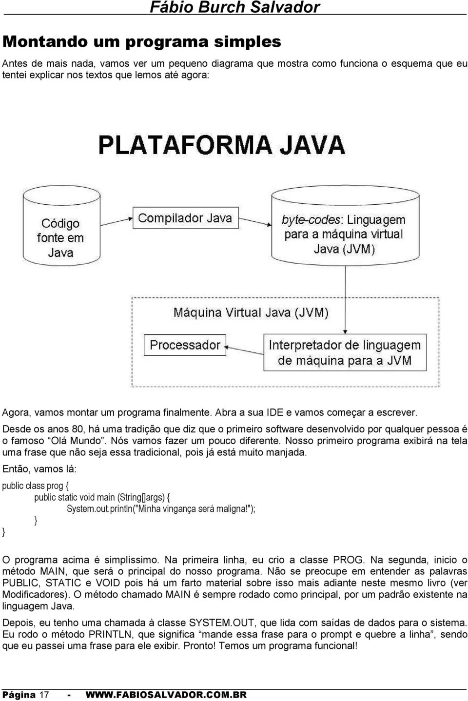 Nós vamos fazer um pouco diferente. Nosso primeiro programa exibirá na tela uma frase que não seja essa tradicional, pois já está muito manjada.