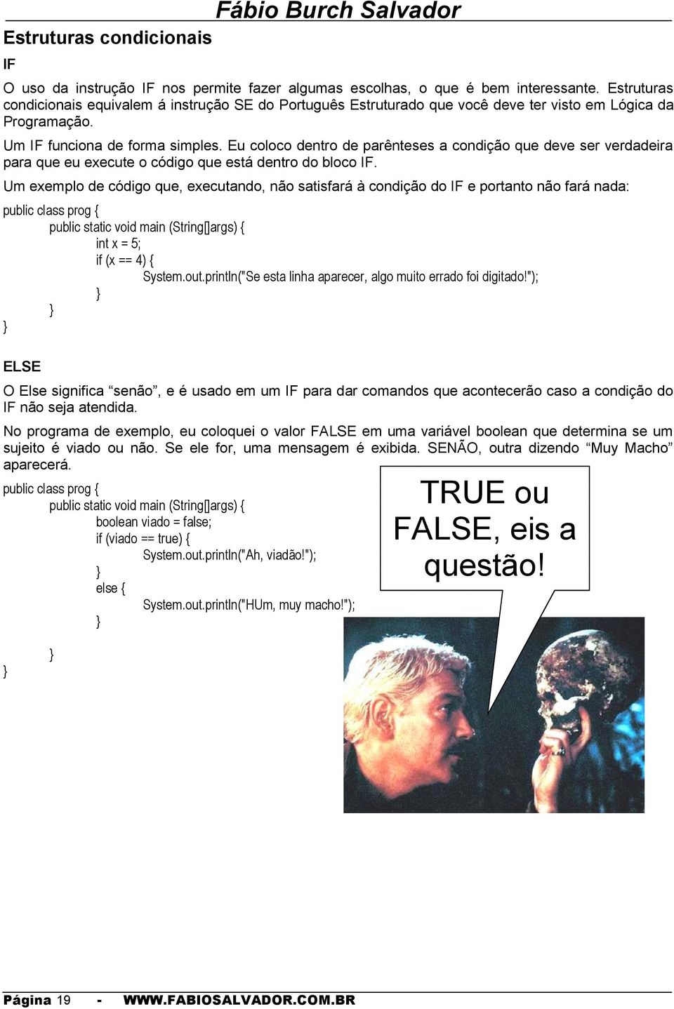 Eu coloco dentro de parênteses a condição que deve ser verdadeira para que eu execute o código que está dentro do bloco IF.