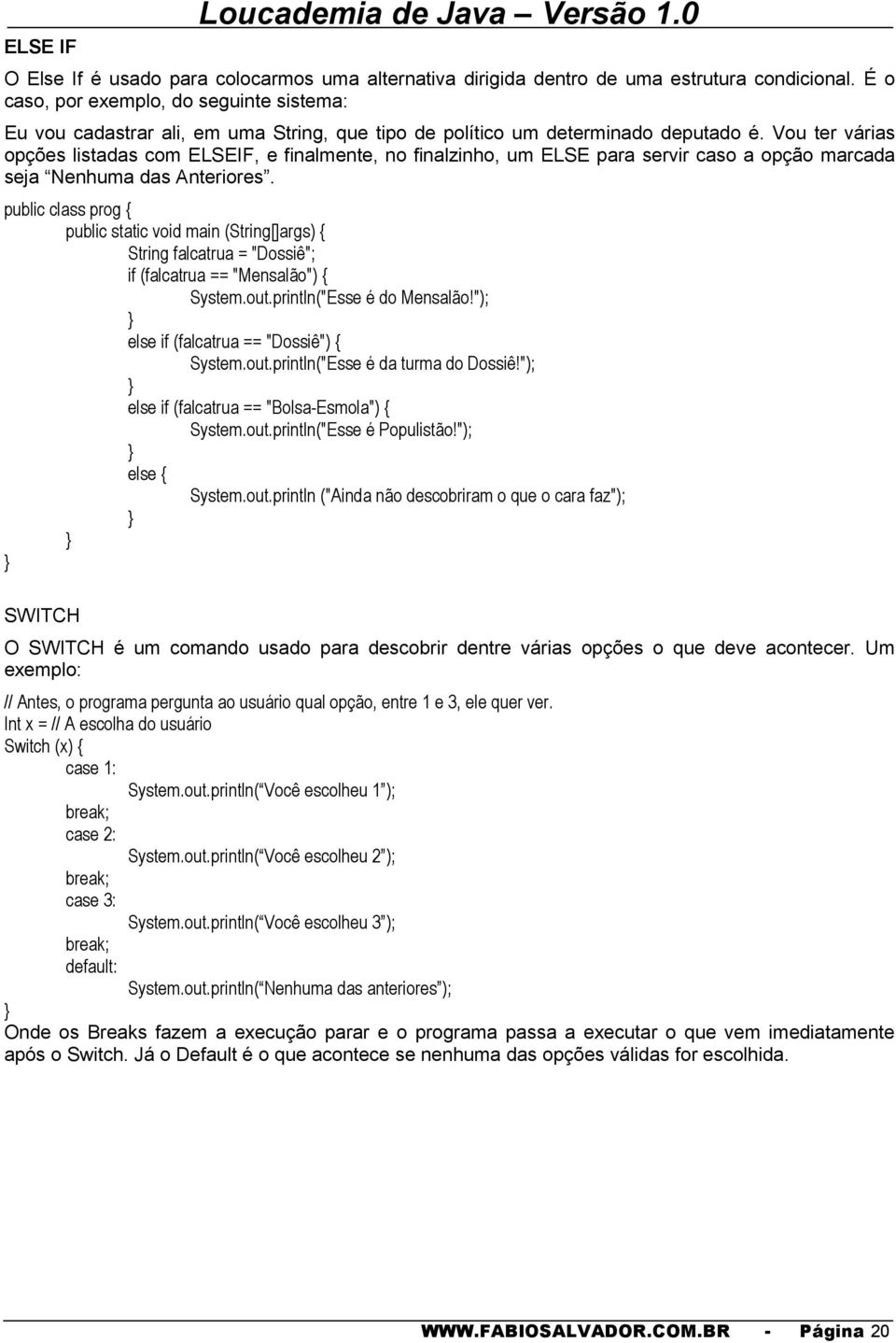 Vou ter várias opções listadas com ELSEIF, e finalmente, no finalzinho, um ELSE para servir caso a opção marcada seja Nenhuma das Anteriores.