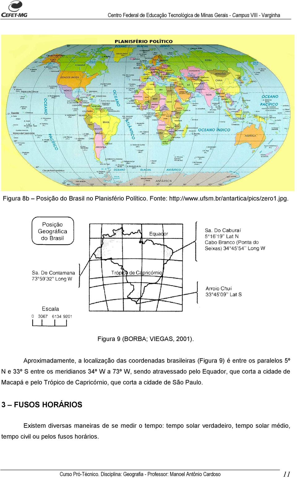 atravessado pelo Equador, que corta a cidade de Macapá e pelo Trópico de Capricórnio, que corta a cidade de São Paulo.