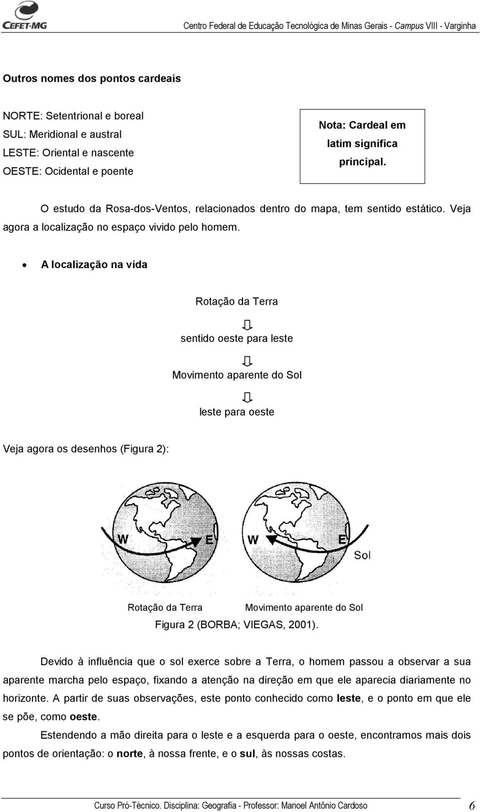 A localização na vida Rotação da Terra sentido oeste para leste Movimento aparente do Sol leste para oeste Veja agora os desenhos (Figura 2): Rotação da Terra Movimento aparente do Sol Figura 2