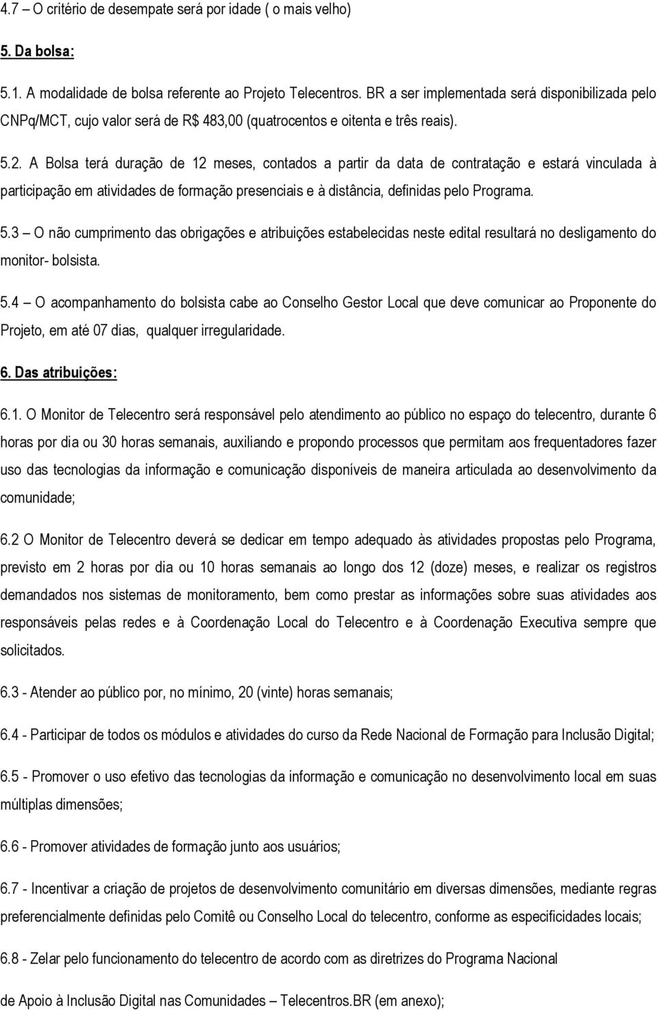 A Bolsa terá duração de 12 meses, contados a partir da data de contratação e estará vinculada à participação em atividades de formação presenciais e à distância, definidas pelo Programa. 5.