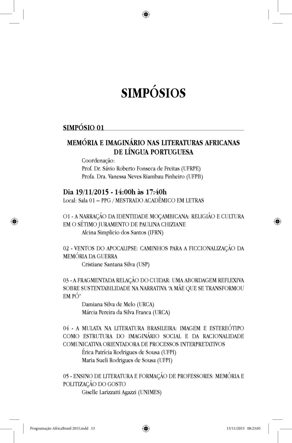 JURAMENTO DE PAULINA CHIZIANE Alcina Simplicio dos Santos (IFRN) 02 - VENTOS DO APOCALIPSE: CAMINHOS PARA A FICCIONALIZAÇÃO DA MEMÓRIA DA GUERRA Cristiane Santana Silva (USP) 03 - A FRAGMENTADA