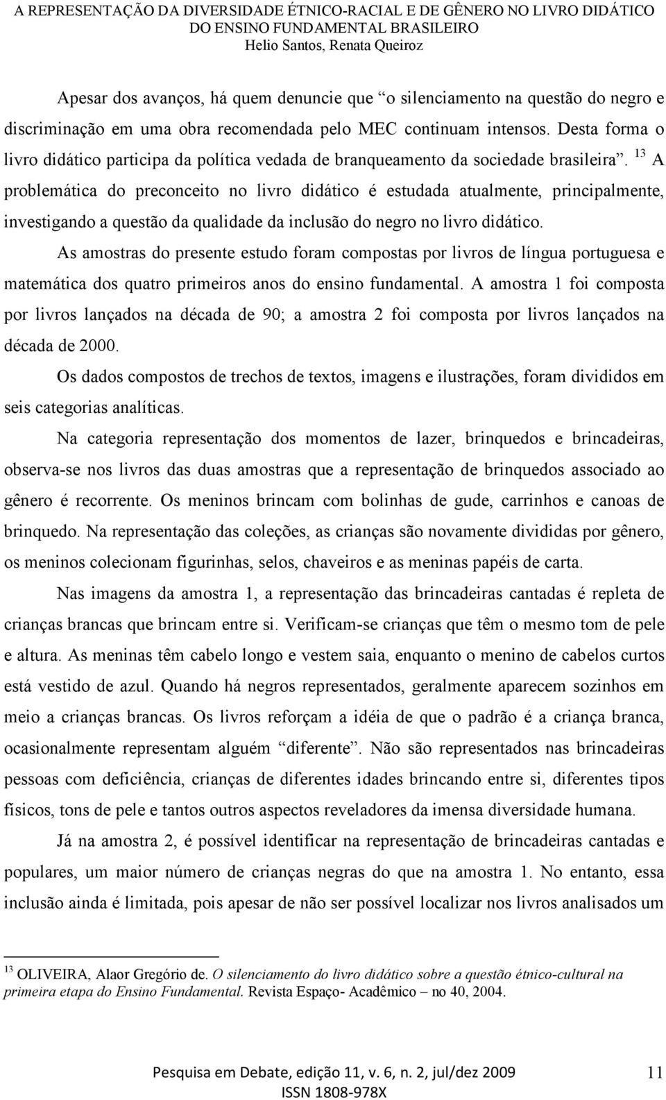 13 A problemática do preconceito no livro didático é estudada atualmente, principalmente, investigando a questão da qualidade da inclusão do negro no livro didático.