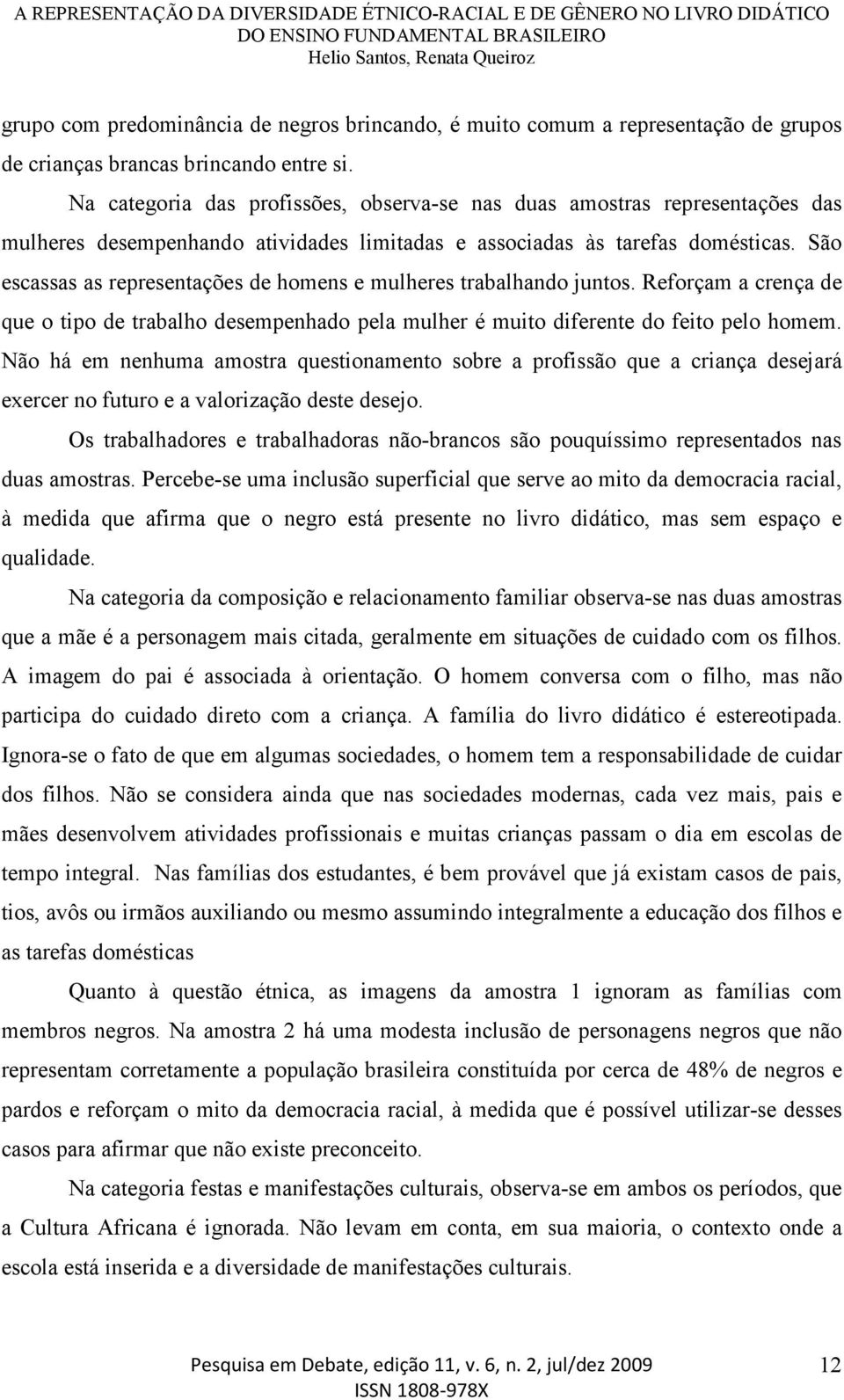 São escassas as representações de homens e mulheres trabalhando juntos. Reforçam a crença de que o tipo de trabalho desempenhado pela mulher é muito diferente do feito pelo homem.