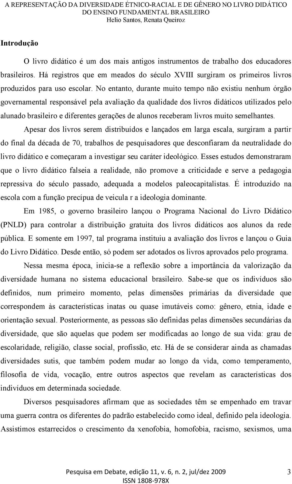 No entanto, durante muito tempo não existiu nenhum órgão governamental responsável pela avaliação da qualidade dos livros didáticos utilizados pelo alunado brasileiro e diferentes gerações de alunos