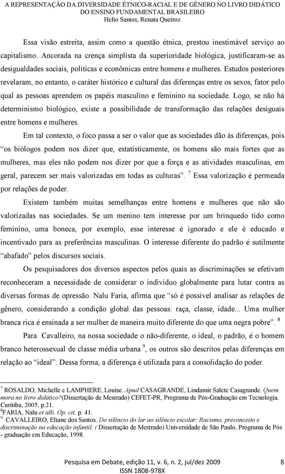 Estudos posteriores revelaram, no entanto, o caráter histórico e cultural das diferenças entre os sexos, fator pelo qual as pessoas aprendem os papéis masculino e feminino na sociedade.