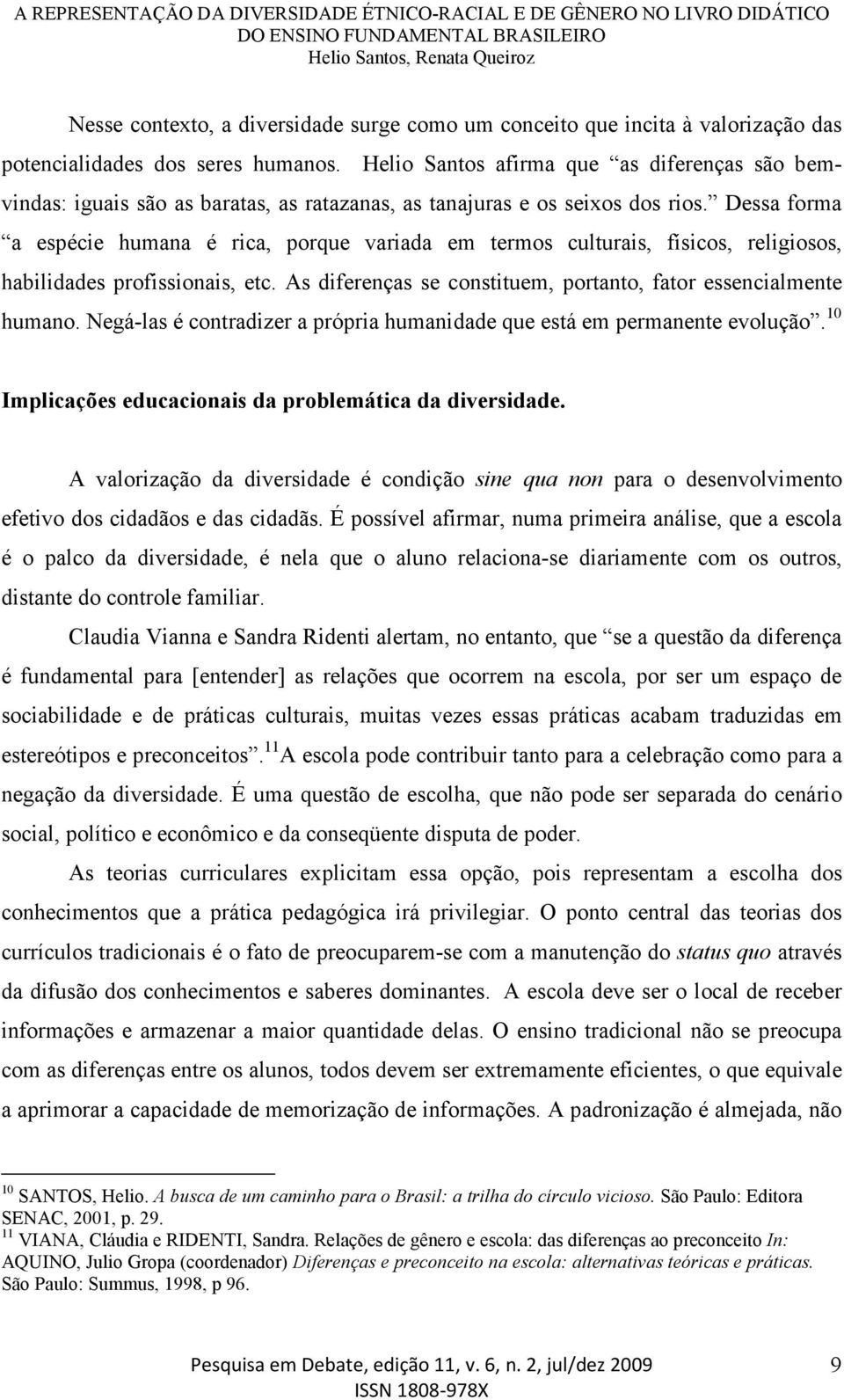 Dessa forma a espécie humana é rica, porque variada em termos culturais, físicos, religiosos, habilidades profissionais, etc. As diferenças se constituem, portanto, fator essencialmente humano.