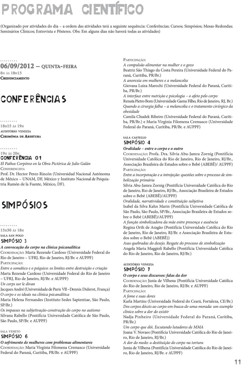 ........ 18H15 15 ÀS 19H AUDITÓRIO VENEZIA CERIMÔNIA DE ABER BERTUR TURA......... 19H ÀS 20H CONFERÊNCIA 01 El Pathos Corpóreo en la Obra Pictórica de Julio Galán CONFERENCISTA Prof. Dr.