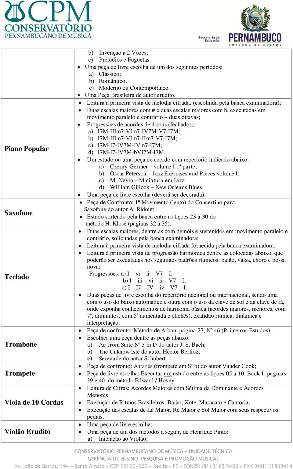 (escolhida pela banca examinadora); Duas escalas maiores com # e duas escalas maiores com b, executadas em movimento paralelo e contrário duas oitavas; Progressões de acordes de 4 sons (fechados): a)