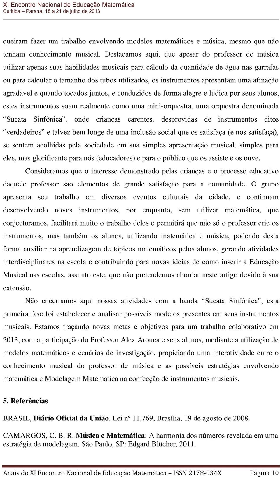 instrumentos apresentam uma afinação agradável e quando tocados juntos, e conduzidos de forma alegre e lúdica por seus alunos, estes instrumentos soam realmente como uma mini-orquestra, uma orquestra