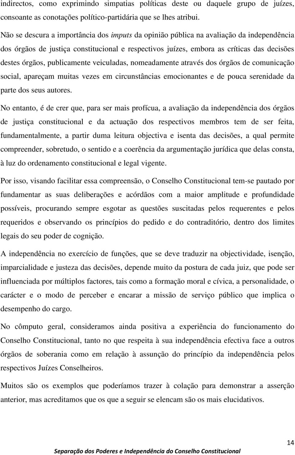 publicamente veiculadas, nomeadamente através dos órgãos de comunicação social, apareçam muitas vezes em circunstâncias emocionantes e de pouca serenidade da parte dos seus autores.