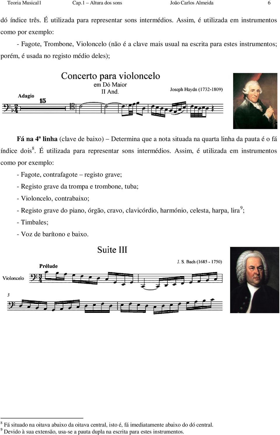 (clave de baixo) Determina que a nota situada na quarta linha da pauta é o fá índice dois 8. É utilizada para representar sons intermédios.