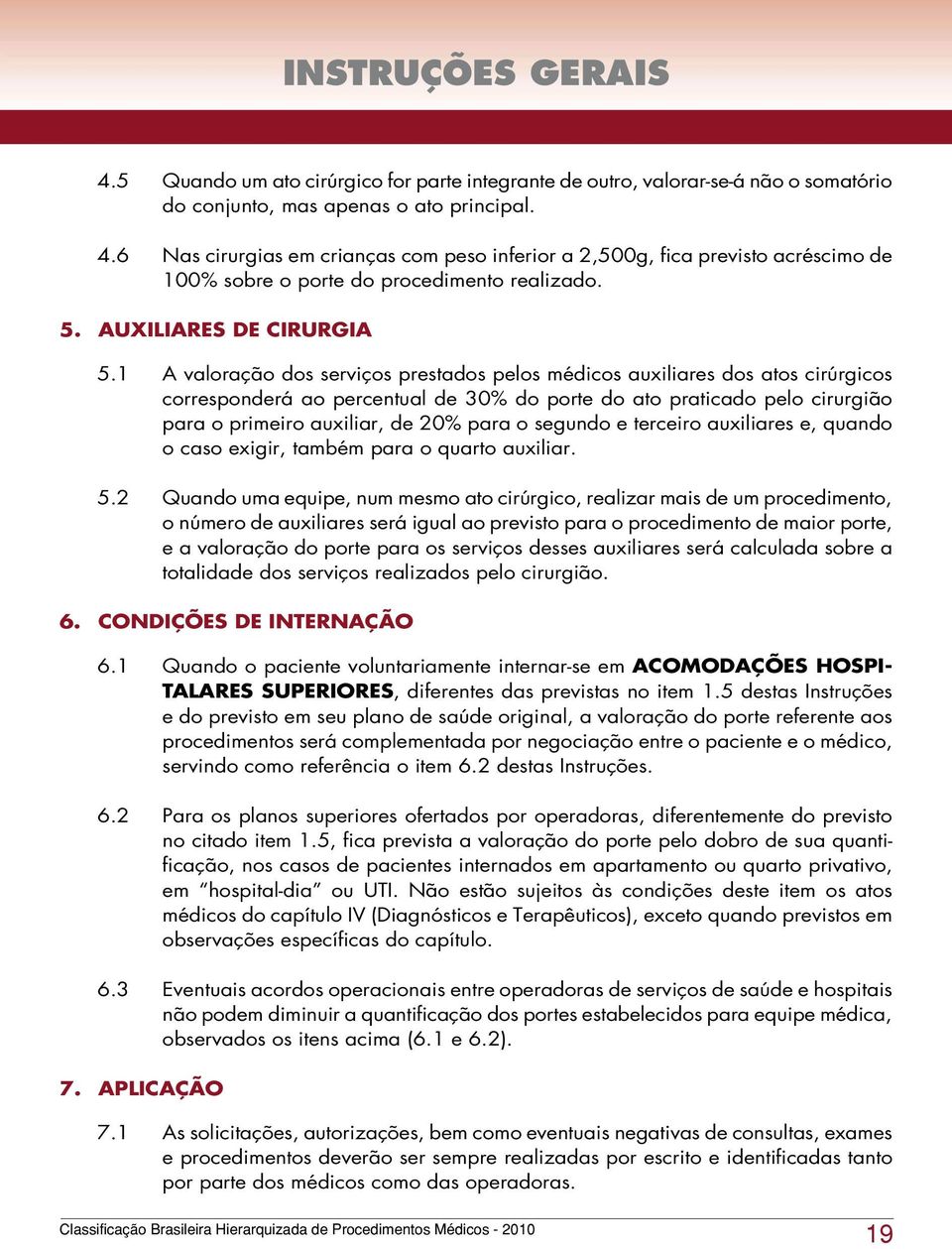 1 A valoração dos serviços prestados pelos médicos auxiliares dos atos cirúrgicos corresponderá ao percentual de 30% do porte do ato praticado pelo cirurgião para o primeiro auxiliar, de 20% para o