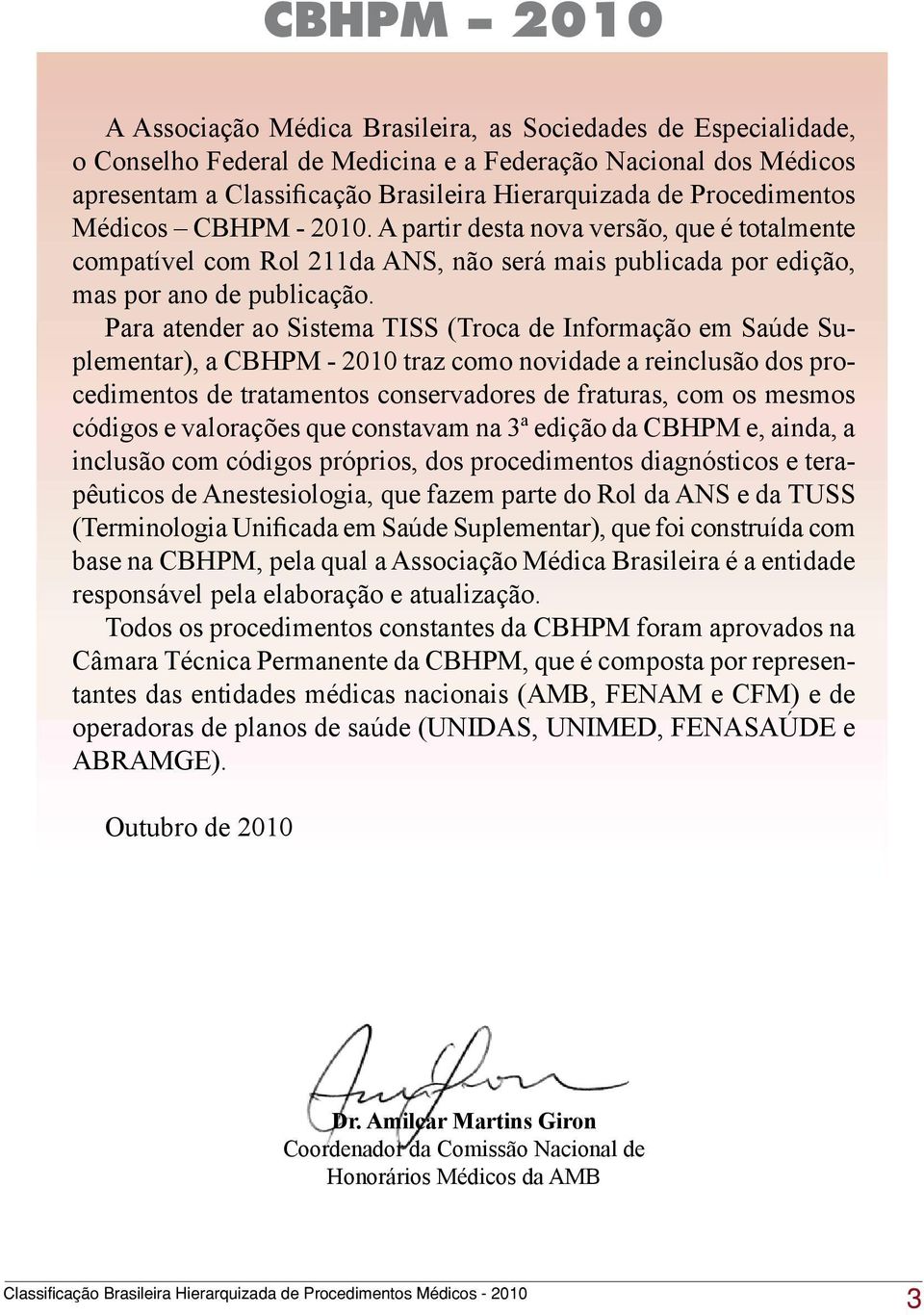 Para atender ao Sistema TISS (Troca de Informação em Saúde Suplementar), a CBHPM - 2010 traz como novidade a reinclusão dos procedimentos de tratamentos conservadores de fraturas, com os mesmos