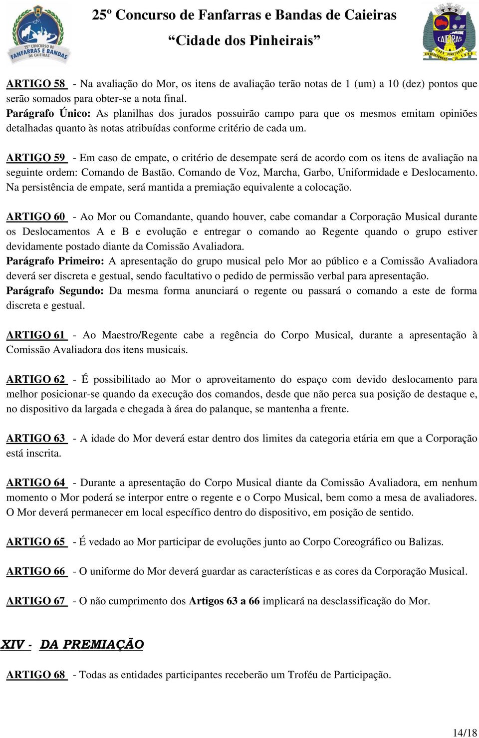 ARTIGO 59 - Em caso de empate, o critério de desempate será de acordo com os itens de avaliação na seguinte ordem: Comando de Bastão. Comando de Voz, Marcha, Garbo, Uniformidade e Deslocamento.