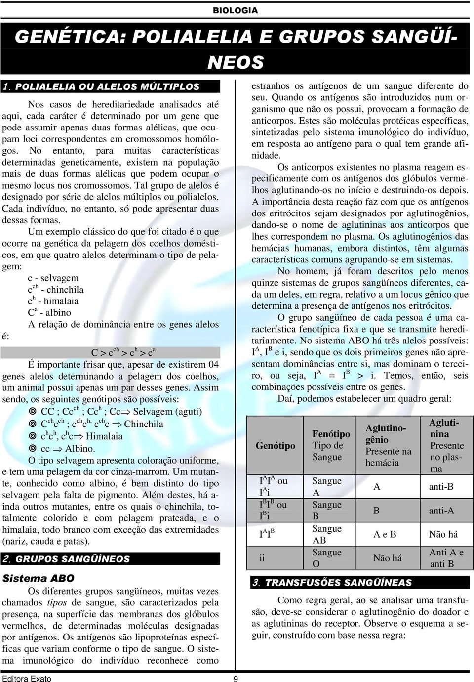 cromossomos homólogos. No entanto, para muitas características determinadas geneticamente, existem na população mais de duas formas alélicas que podem ocupar o mesmo locus nos cromossomos.