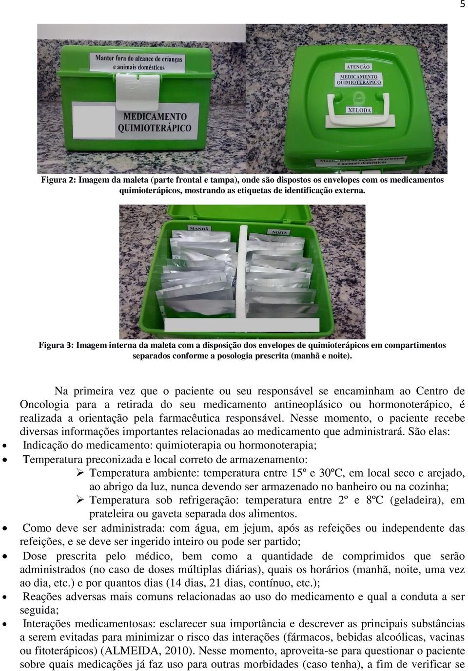 Na primeira vez que o paciente ou seu responsável se encaminham ao Centro de Oncologia para a retirada do seu medicamento antineoplásico ou hormonoterápico, é realizada a orientação pela farmacêutica