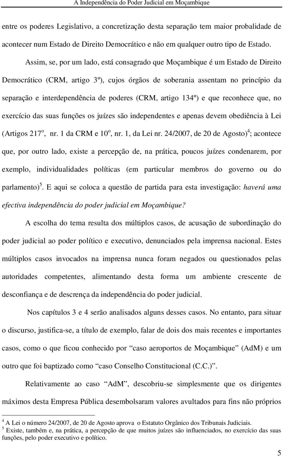 (CRM, artigo 134º) e que reconhece que, no exercício das suas funções os juízes são independentes e apenas devem obediência à Lei (Artigos 217 o, nr. 1 da CRM e 10 o, nr. 1, da Lei nr.