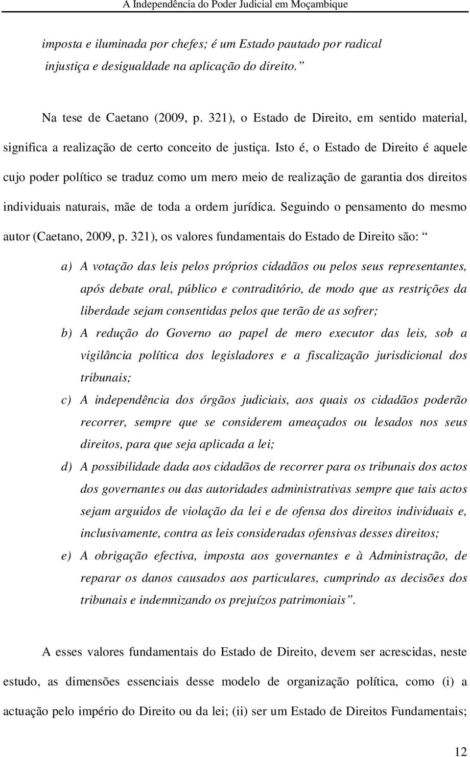 Isto é, o Estado de Direito é aquele cujo poder político se traduz como um mero meio de realização de garantia dos direitos individuais naturais, mãe de toda a ordem jurídica.