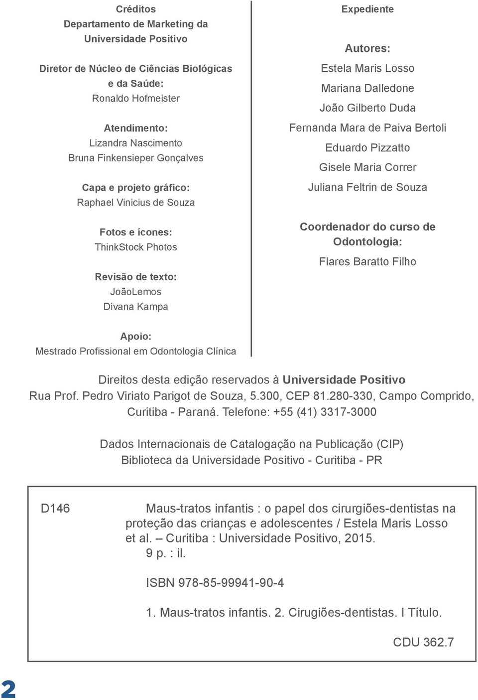 Fernanda Mara de Paiva Bertoli Eduardo Pizzatto Gisele Maria Correr Juliana Feltrin de Souza Coordenador do curso de Odontologia: Flares Baratto Filho Apoio: Mestrado Profissional em Odontologia