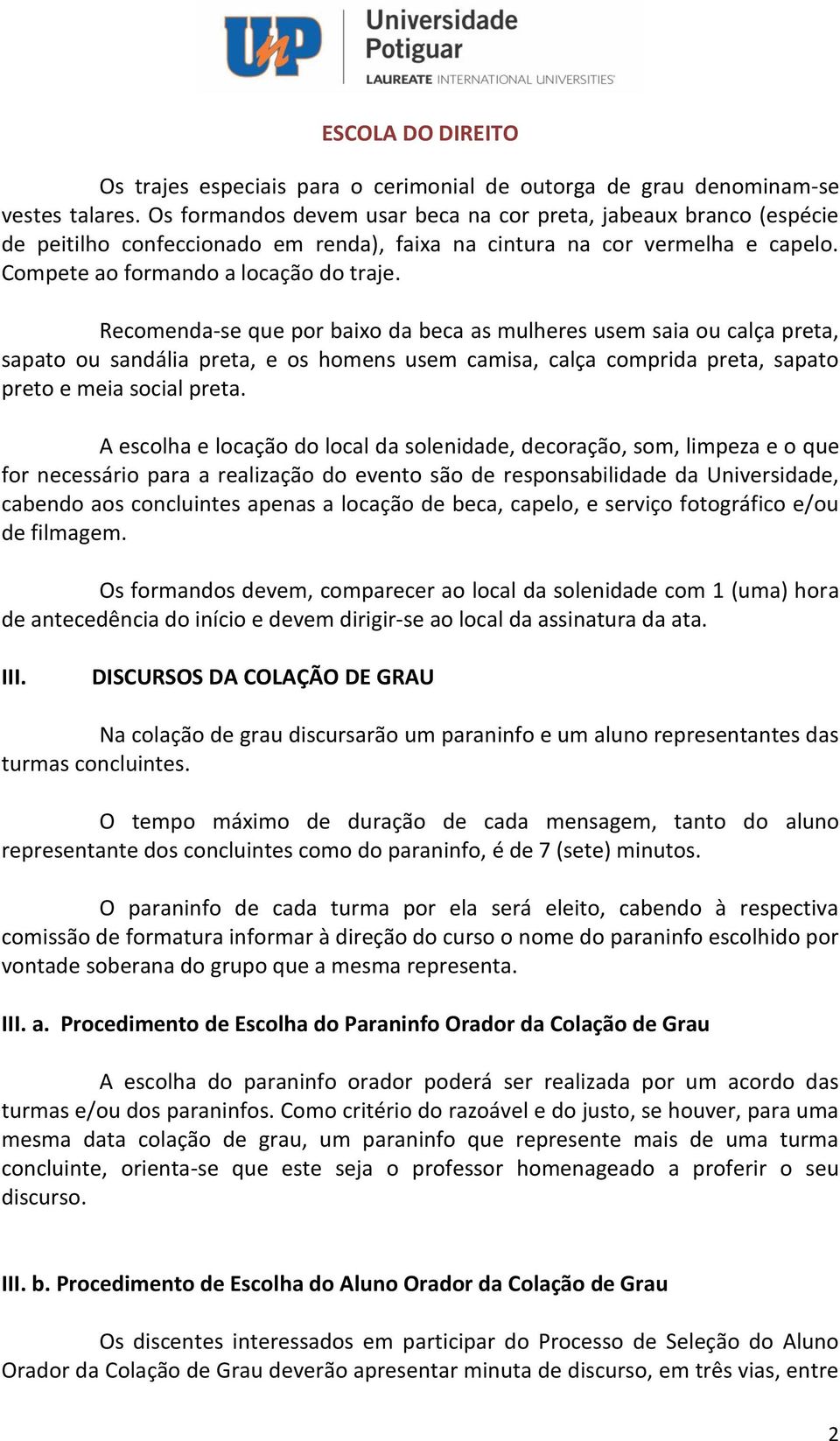 Recomenda-se que por baixo da beca as mulheres usem saia ou calça preta, sapato ou sandália preta, e os homens usem camisa, calça comprida preta, sapato preto e meia social preta.