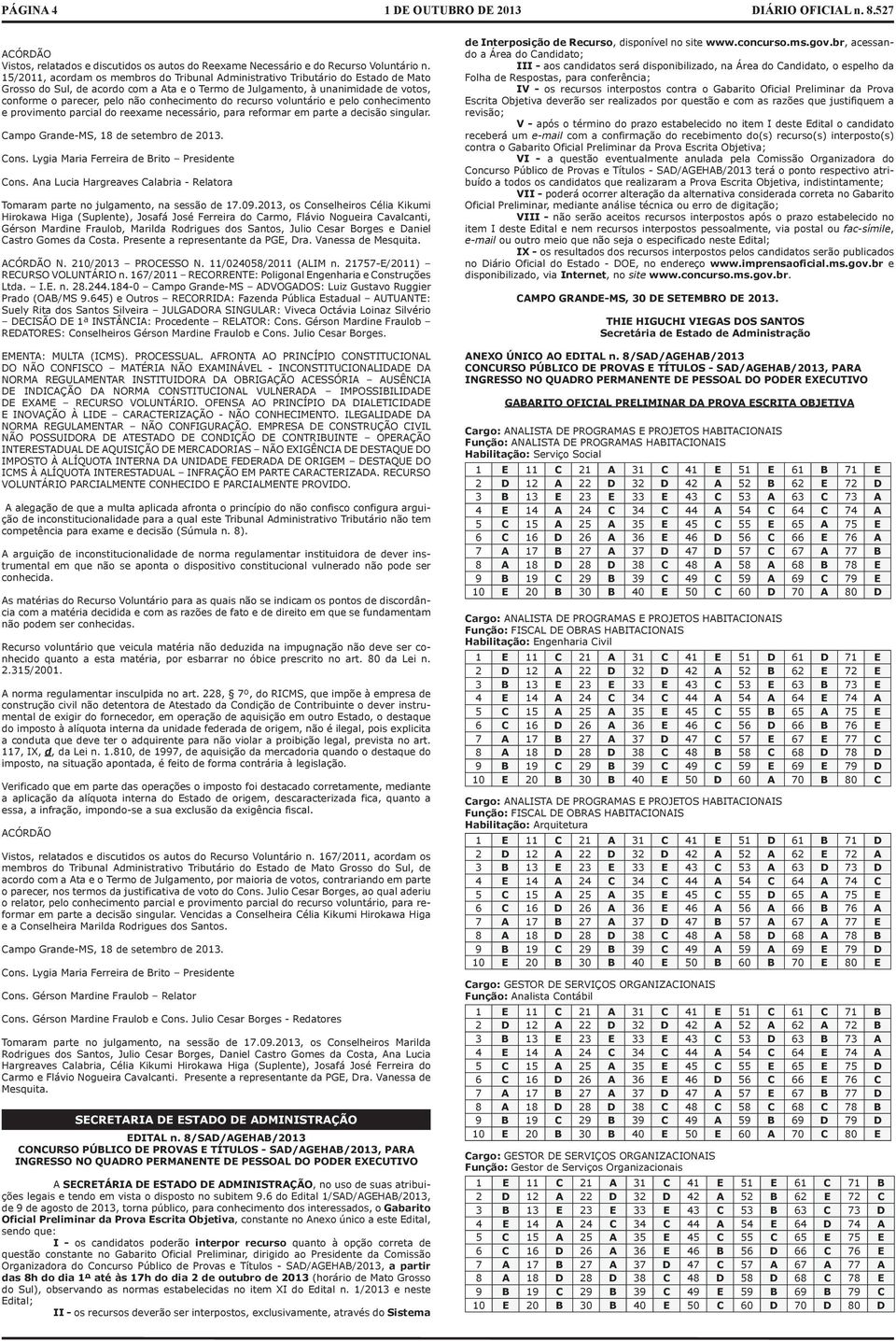 conhecimento do recurso voluntário e pelo conhecimento e provimento parcial do reexame necessário, para reformar em parte a decisão singular. Campo Grande-MS, 18 de setembro de 2013. Cons.