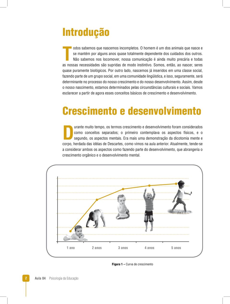 Por outro lado, nascemos já inseridos em uma classe social, fazendo parte de um grupo social, em uma comunidade lingüística, e isso, seguramente, será determinante no processo do nosso crescimento e