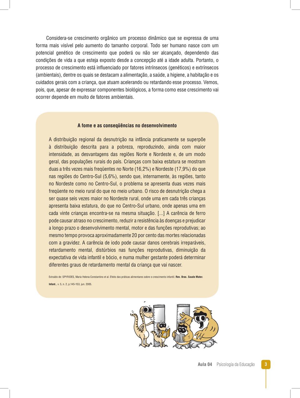 Portanto, o processo de crescimento está influenciado por fatores intrínsecos (genéticos) e extrínsecos (ambientais), dentre os quais se destacam a alimentação, a saúde, a higiene, a habitação e os