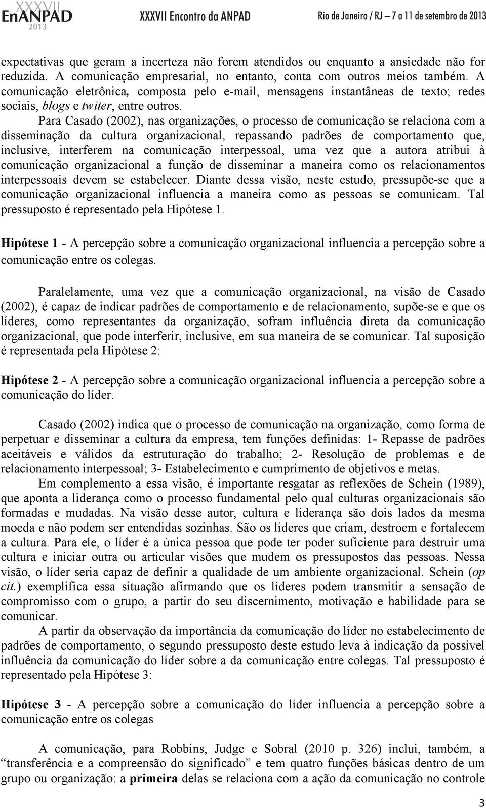 Para Casado (2002), nas organizações, o processo de comunicação se relaciona com a disseminação da cultura organizacional, repassando padrões de comportamento que, inclusive, interferem na