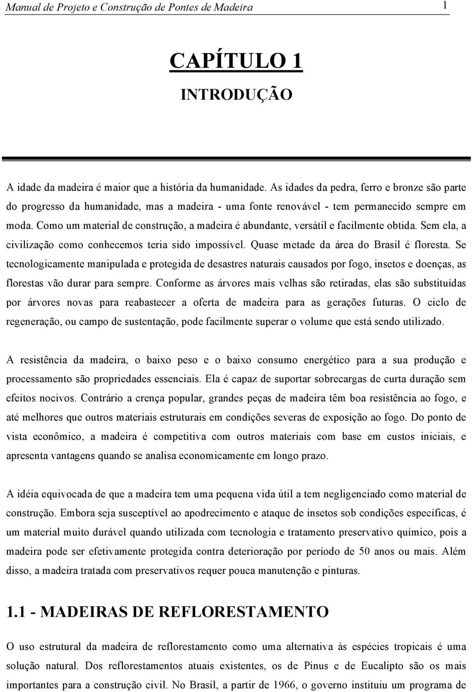 Como um material de construção, a madeira é abundante, versátil e facilmente obtida. Sem ela, a civilização como conhecemos teria sido impossível. Quase metade da área do Brasil é floresta.