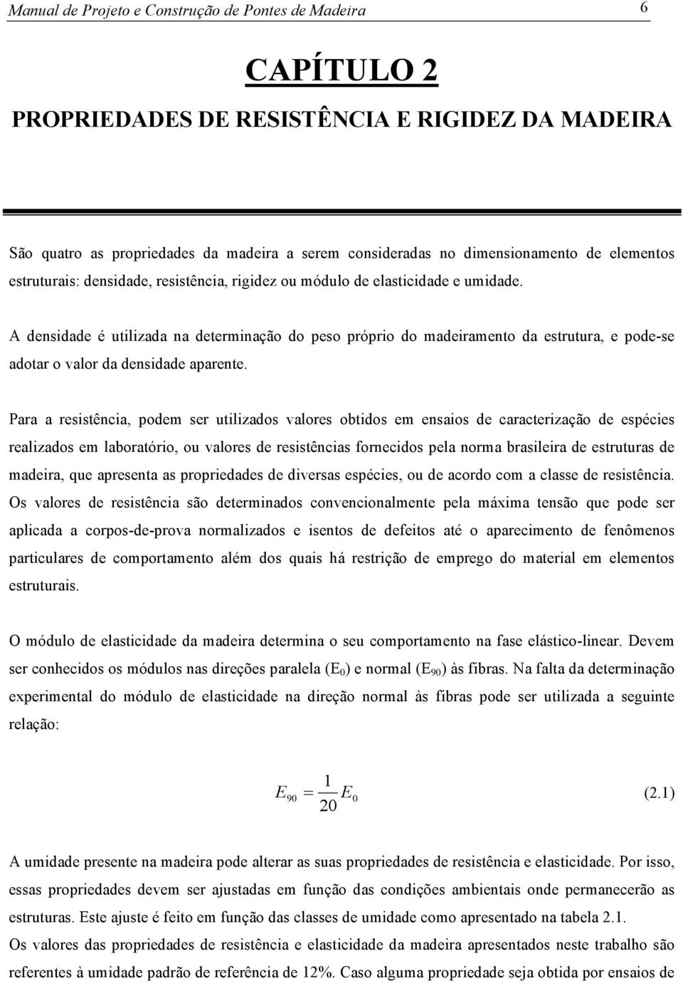 A densidade é utilizada na determinação do peso próprio do madeiramento da estrutura, e pode-se adotar o valor da densidade aparente.