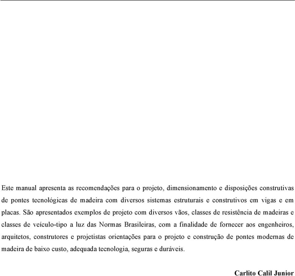 São apresentados exemplos de projeto com diversos vãos, classes de resistência de madeiras e classes de veículo-tipo a luz das Normas