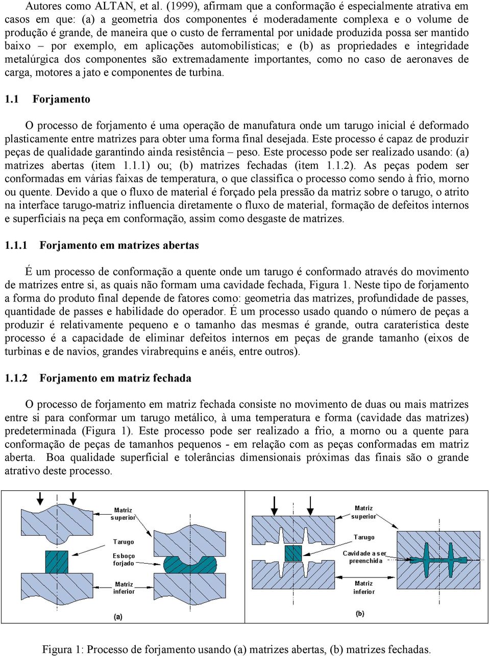 ferramental por unidade produzida possa ser mantido baixo por exemplo, em aplicações automobilísticas; e (b) as propriedades e integridade metalúrgica dos componentes são extremadamente importantes,
