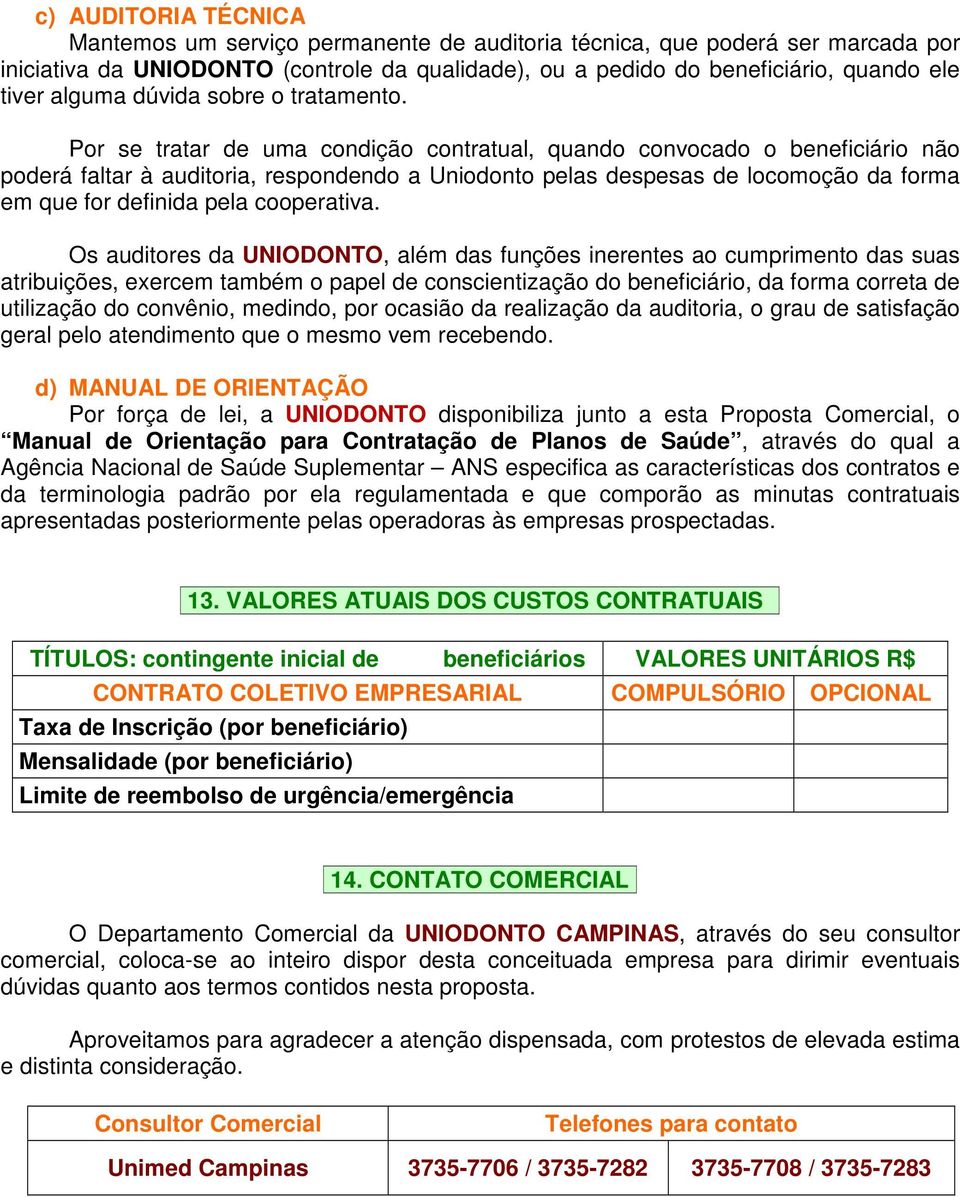 Por se tratar de uma condição contratual, quando convocado o beneficiário não poderá faltar à auditoria, respondendo a Uniodonto pelas despesas de locomoção da forma em que for definida pela