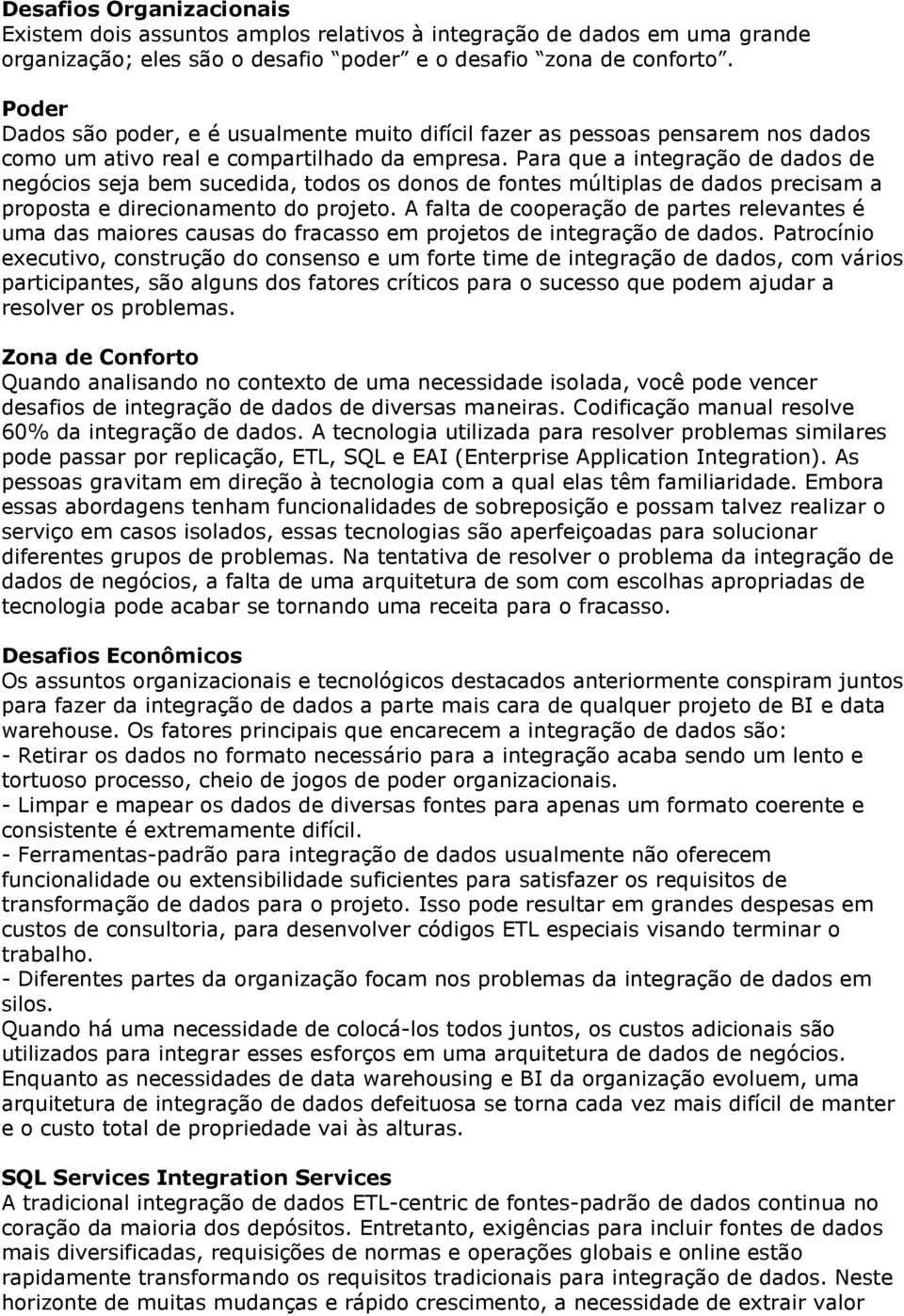 Para que a integração de dados de negócios seja bem sucedida, todos os donos de fontes múltiplas de dados precisam a proposta e direcionamento do projeto.