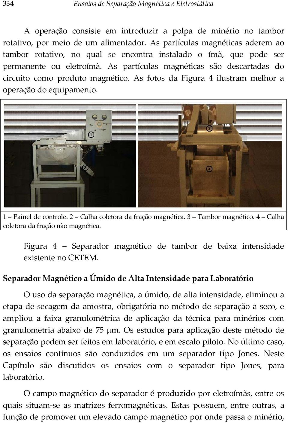 As partículas magnéticas são descartadas do circuito como produto magnético. As fotos da Figura 4 ilustram melhor a operação do equipamento. 1 Painel de controle. 2 Calha coletora da fração magnética.