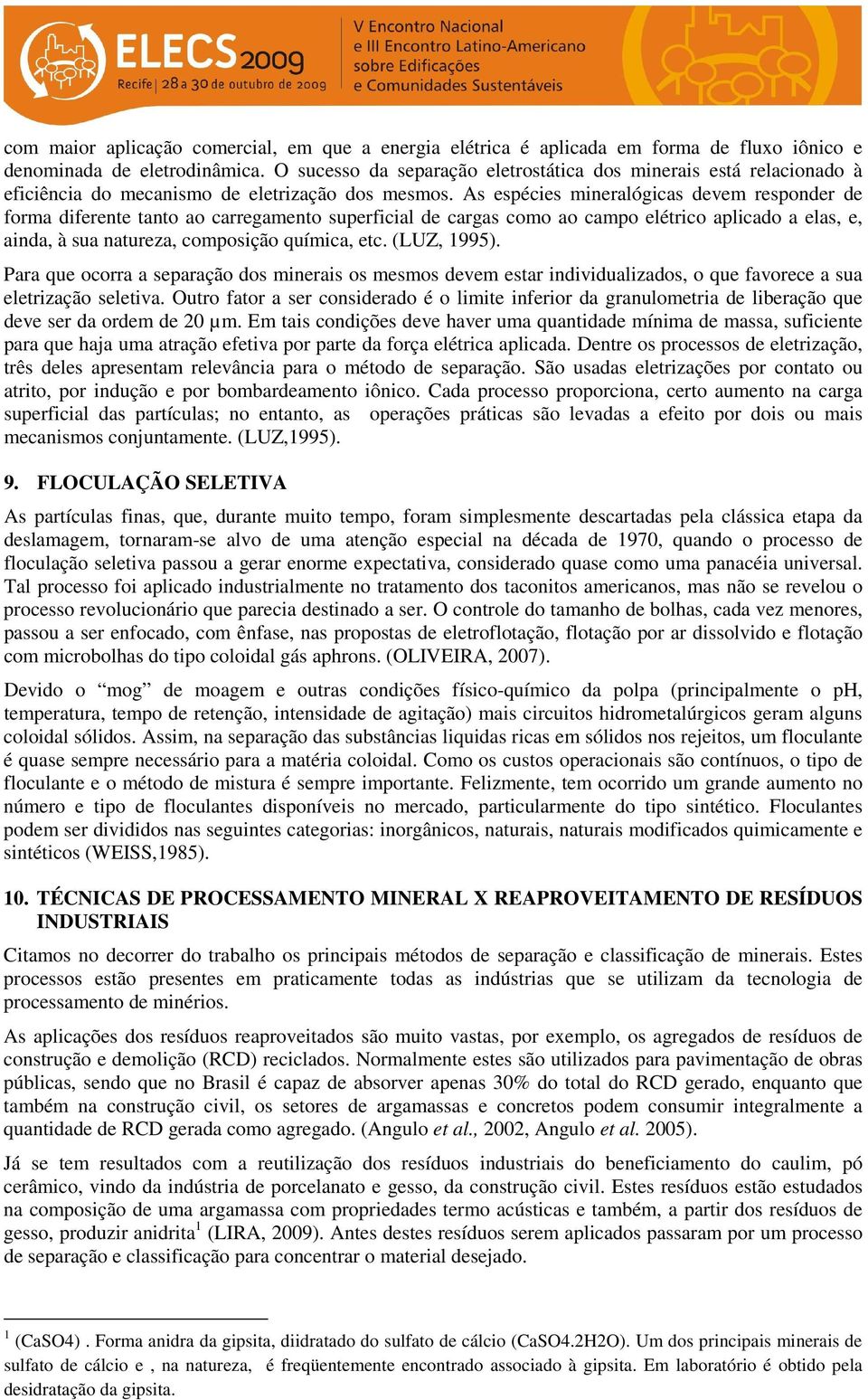 As espécies mineralógicas devem responder de forma diferente tanto ao carregamento superficial de cargas como ao campo elétrico aplicado a elas, e, ainda, à sua natureza, composição química, etc.