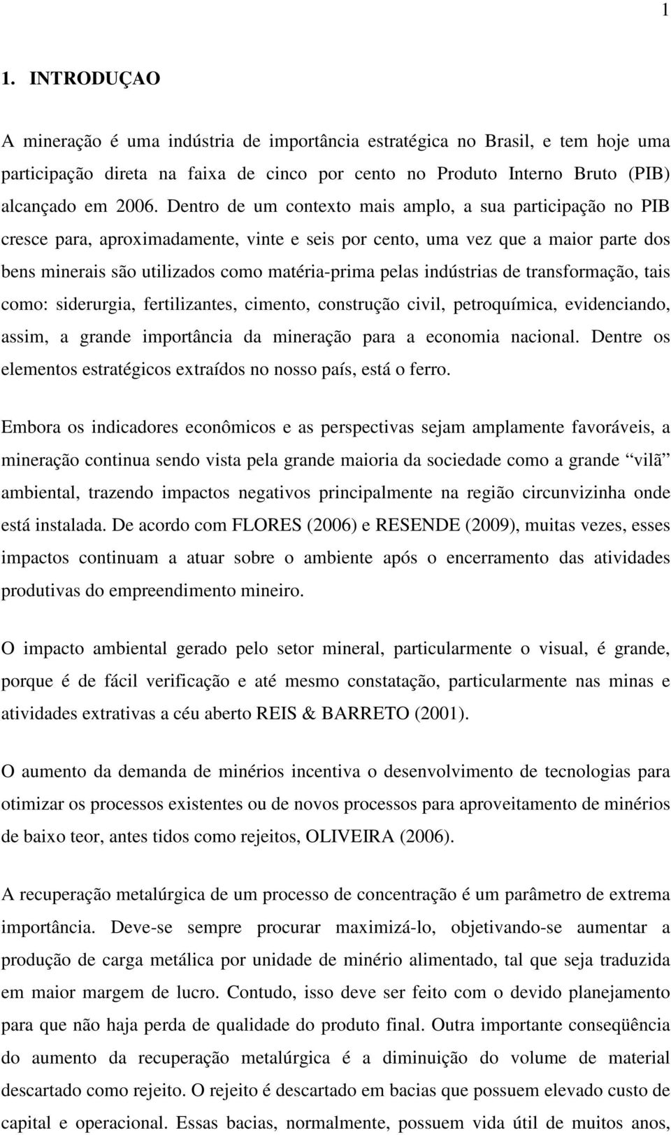 indústrias de transformação, tais como: siderurgia, fertilizantes, cimento, construção civil, petroquímica, evidenciando, assim, a grande importância da mineração para a economia nacional.