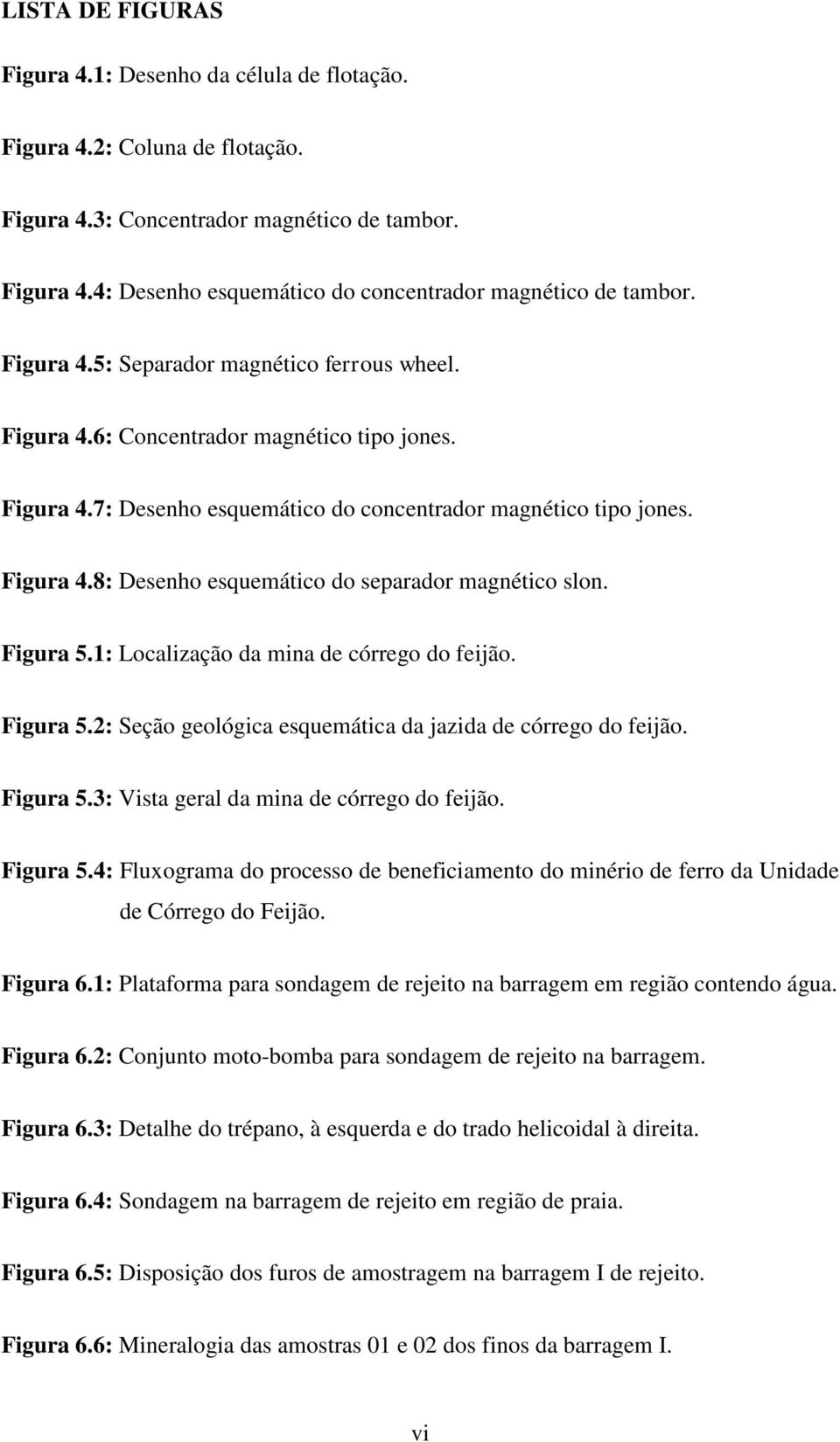 Figura 5.1: Localização da mina de córrego do feijão. Figura 5.2: Seção geológica esquemática da jazida de córrego do feijão. Figura 5.3: Vista geral da mina de córrego do feijão. Figura 5.4: Fluxograma do processo de beneficiamento do minério de ferro da Unidade de Córrego do Feijão.