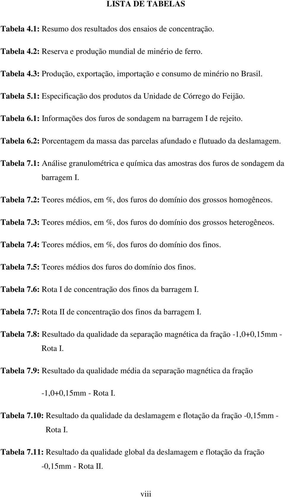 Tabela 7.1: Análise granulométrica e química das amostras dos furos de sondagem da barragem I. Tabela 7.2: Teores médios, em %, dos furos do domínio dos grossos homogêneos. Tabela 7.3: Teores médios, em %, dos furos do domínio dos grossos heterogêneos.