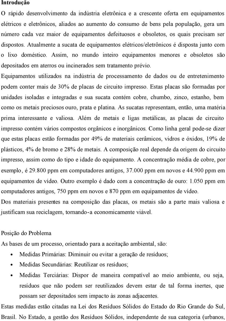 Assim, no mundo inteiro equipamentos menores e obsoletos são depositados em aterros ou incinerados sem tratamento prévio.