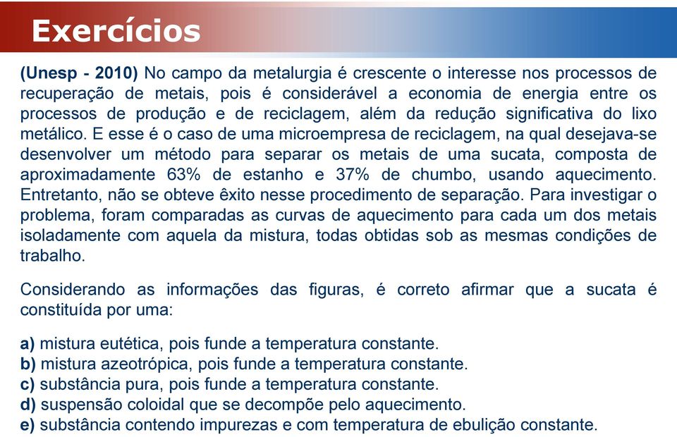 E esse é o caso de uma microempresa de reciclagem, na qual desejava-se desenvolver um método para separar os metais de uma sucata, composta de aproximadamente 63% de estanho e 37% de chumbo, usando