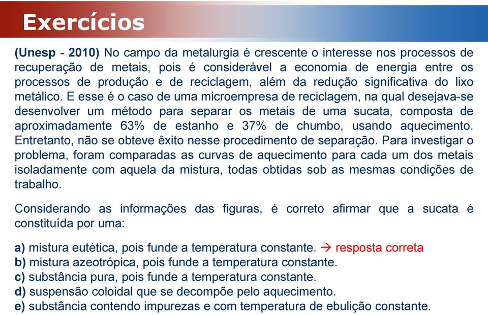 E esse é o caso de uma microempresa de reciclagem, na qual desejava-se desenvolver um método para separar os metais de uma sucata, composta de aproximadamente 63% de estanho e 37% de chumbo, usando