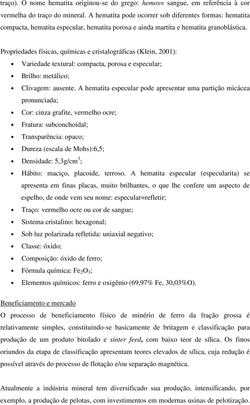 Propriedades físicas, químicas e cristalográficas (Klein, 2001): Variedade textural: compacta, porosa e especular; Brilho: metálico; Clivagem: ausente.