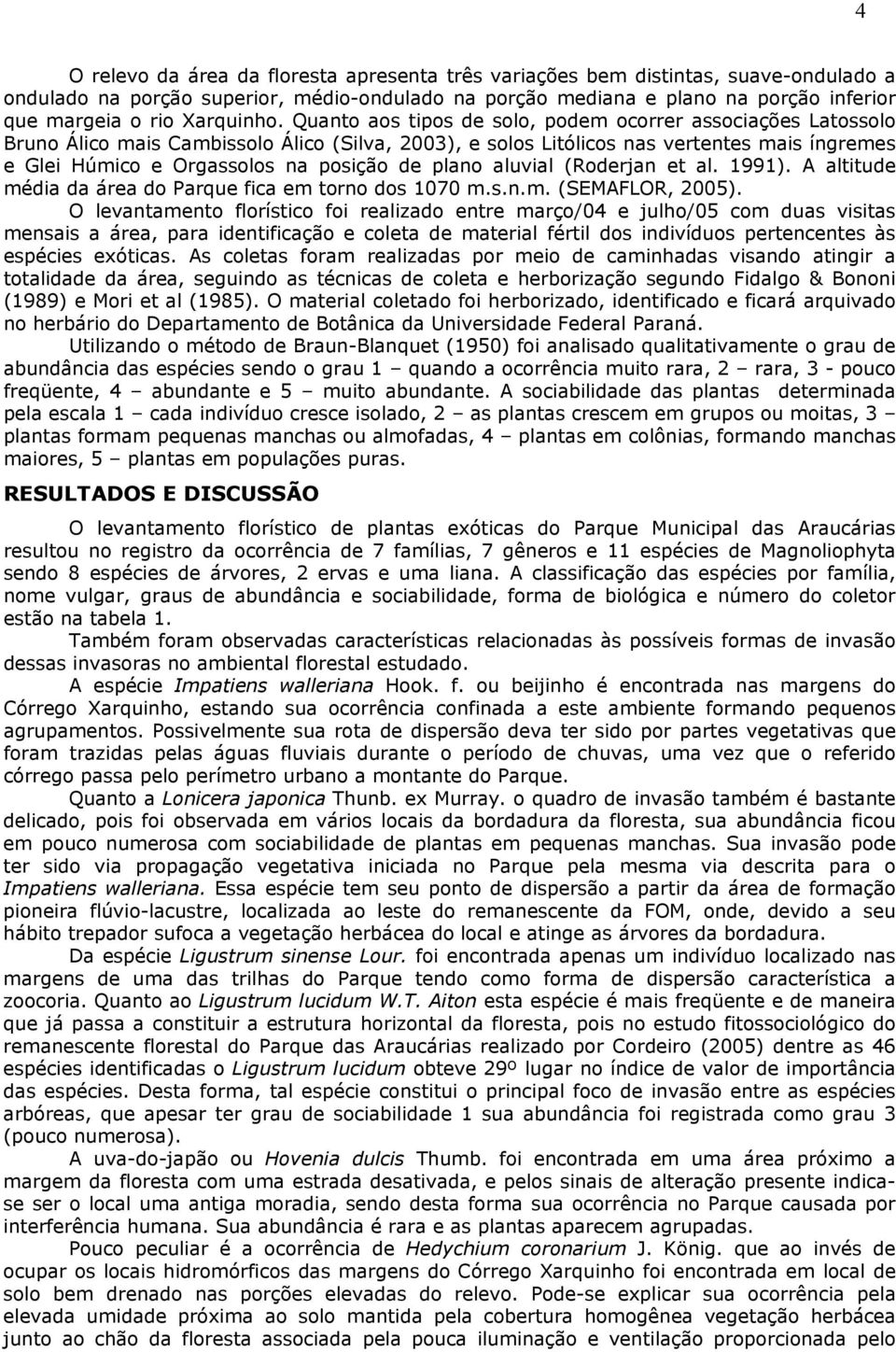 Quanto aos tipos de solo, podem ocorrer associações Latossolo Bruno Álico mais Cambissolo Álico (Silva, 2003), e solos Litólicos nas vertentes mais íngremes e Glei Húmico e Orgassolos na posição de