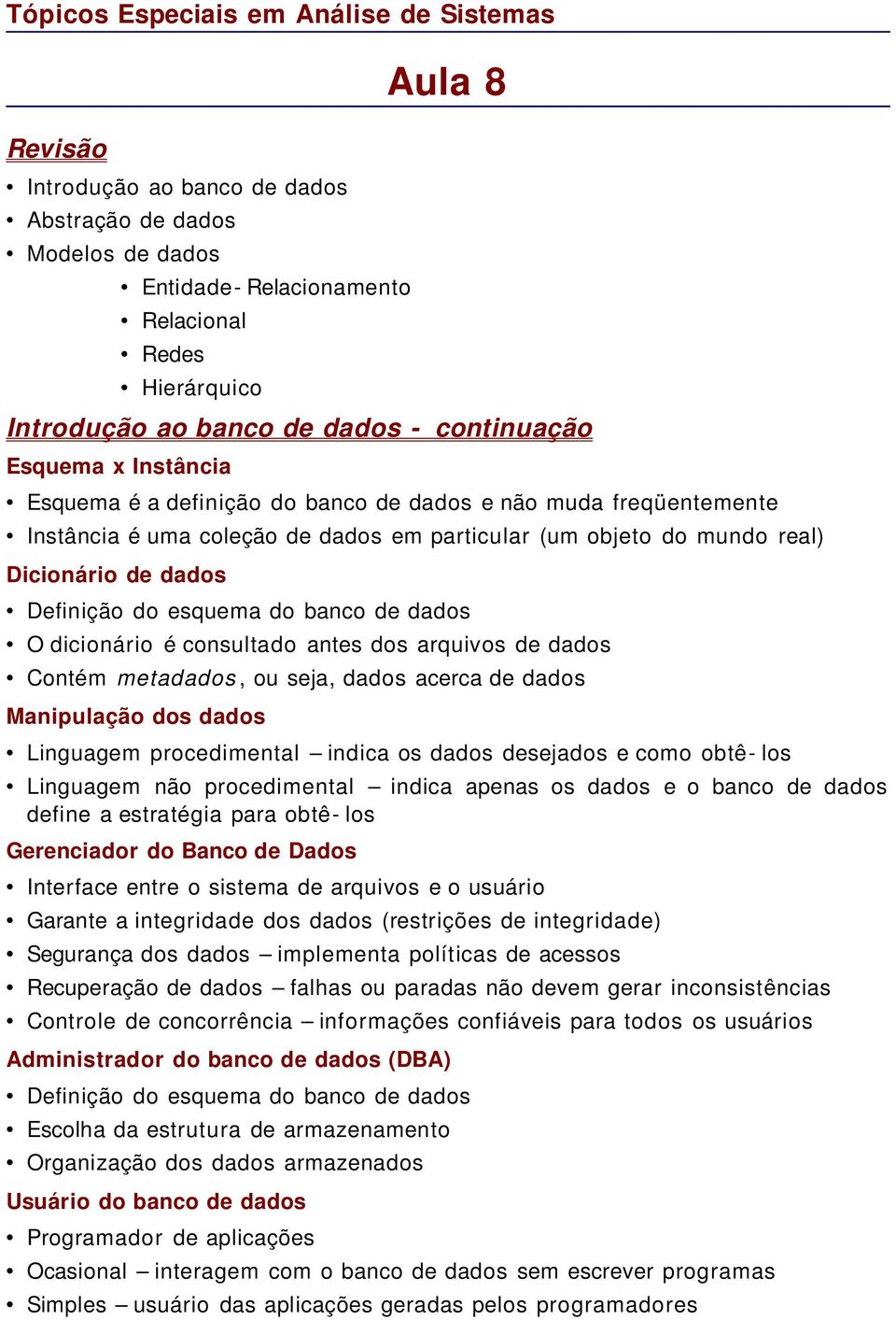 dicionário é consultado antes dos arquivos de dados Contém metadados, ou seja, dados acerca de dados Manipulação dos dados Linguagem procedimental indica os dados desejados e como obtê- los Linguagem